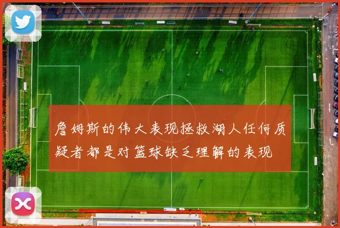 詹姆斯的伟大表现拯救湖人任何质疑者都是对篮球缺乏理解的表现